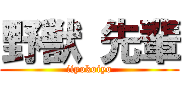 野獣 先輩 (iiyokoiyo)
