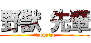 野獣 先輩 (iiyokoiyo)