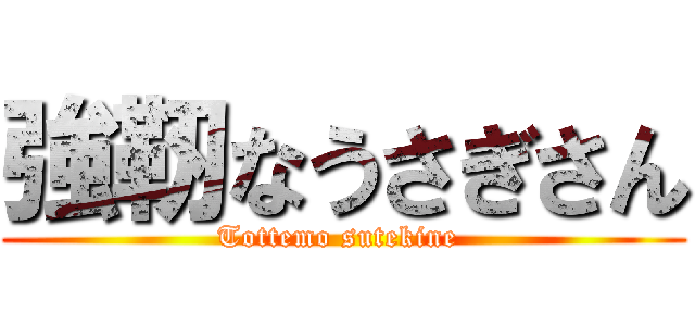 強靭なうさぎさん (Tottemo sutekine )