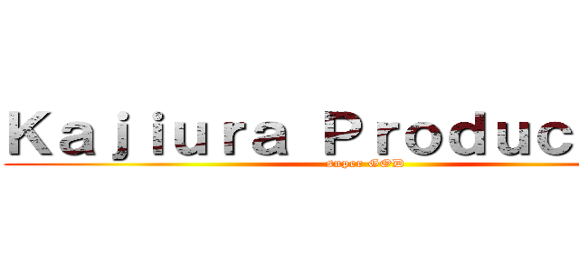 Ｋａｊｉｕｒａ Ｐｒｏｄｕｃｔｉｏｎ (super GOD)