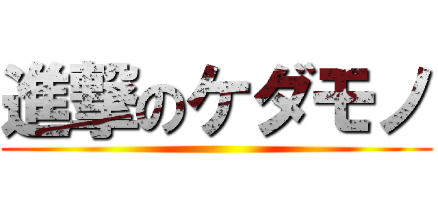 進撃のケダモノ ()
