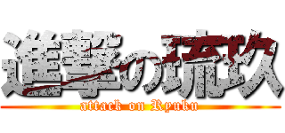 進撃の琉玖 (attack on Ryuku)