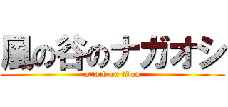 風の谷のナガオシ (attack on titan)