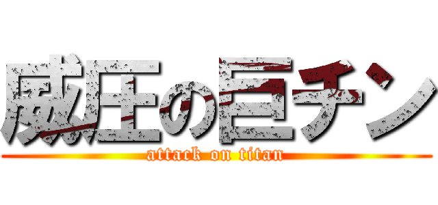 威圧の巨チン (attack on titan)