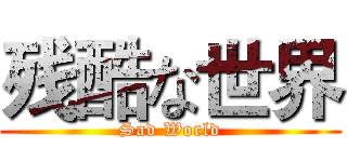 残酷な世界 (Sad World)