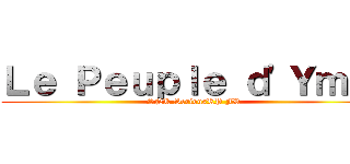 Ｌｅ Ｐｅｕｐｌｅ ｄ'Ｙｍｉｒ (SNK SeriousRP FR)