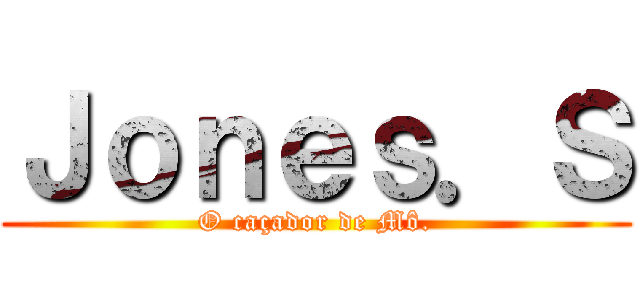 Ｊｏｎｅｓ．Ｓ (O caçador de Mô.)