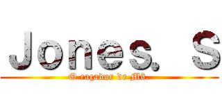 Ｊｏｎｅｓ．Ｓ (O caçador de Mô.)