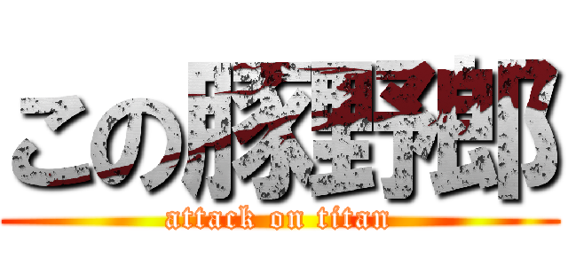 この豚野郎 (attack on titan)
