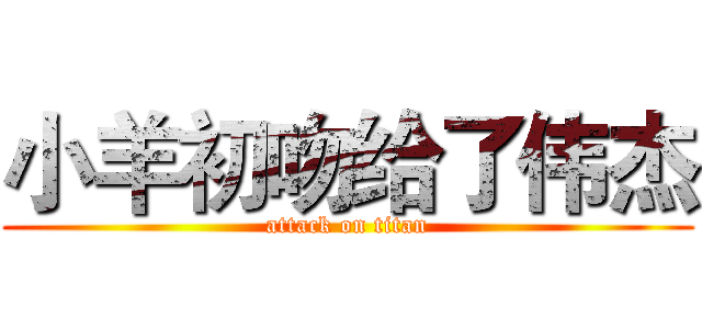 小羊初吻给了伟杰 (attack on titan)