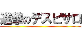 進撃のデスピサロ ()