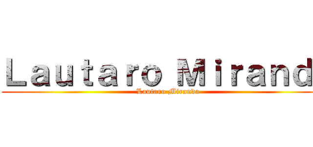 Ｌａｕｔａｒｏ Ｍｉｒａｎｄａ (Lautaro Miranda)