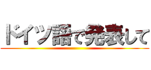 ドイツ語で発表して ()
