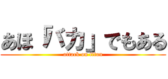 あほ「バカ」でもある (attack on titan)