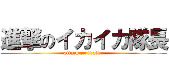 進撃のイカイカ隊長 (attack on ikaika)