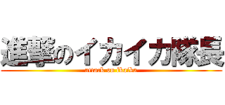 進撃のイカイカ隊長 (attack on ikaika)