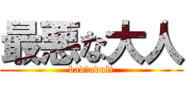 最悪な大人 (bad　adult)
