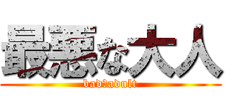 最悪な大人 (bad　adult)