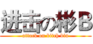 进击の彬Ｂ (attack on bitch bin)