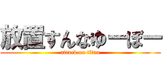 放置すんなゆーぼー (attack on titan)