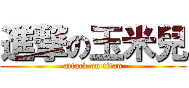 進撃の玉米兒 (attack on titan)