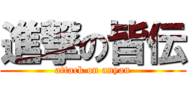 進撃の皆伝 (attack on anyan)