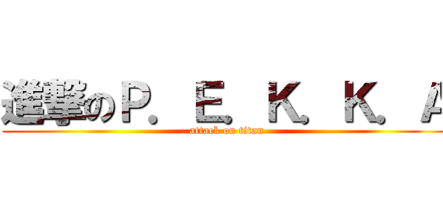 進撃のＰ．Ｅ．Ｋ．Ｋ．Ａ (attack on titan)