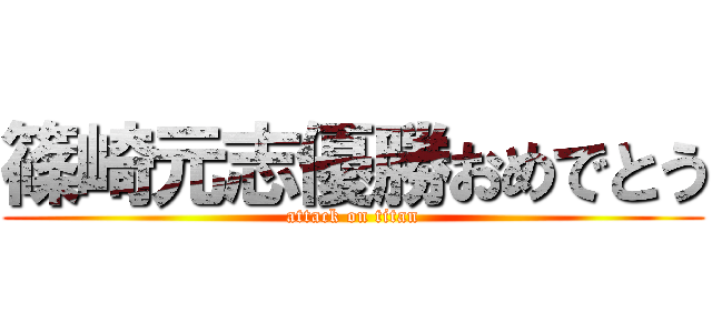 篠崎元志優勝おめでとう (attack on titan)