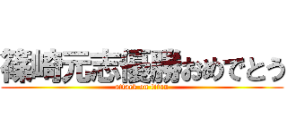 篠崎元志優勝おめでとう (attack on titan)