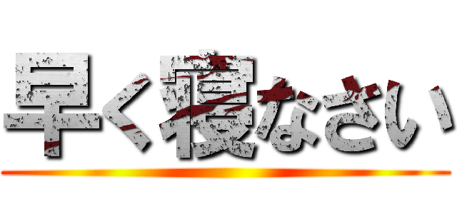 早く寝なさい ()