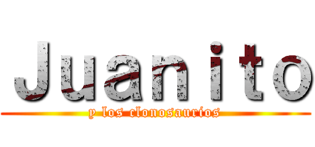 Ｊｕａｎｉｔｏ (y los clonosaurios)