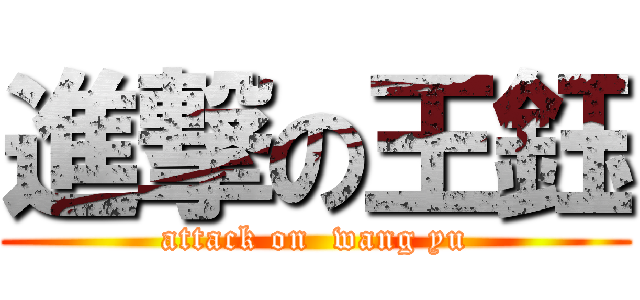 進撃の王鈺 (attack on  wang yu)