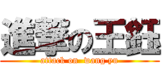 進撃の王鈺 (attack on  wang yu)