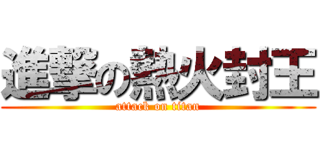 進撃の熱火封王 (attack on titan)