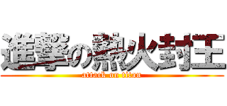 進撃の熱火封王 (attack on titan)