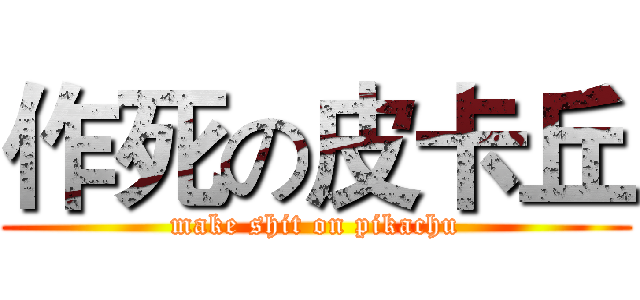 作死の皮卡丘 (make shit on pikachu)