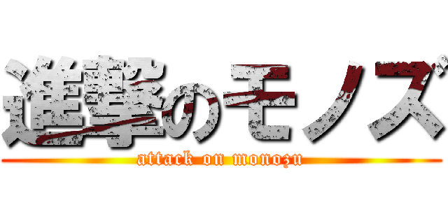 進撃のモノズ (attack on monozu)