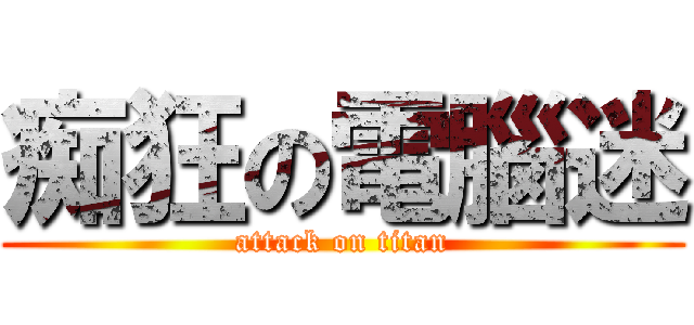 痴狂の電腦迷 (attack on titan)