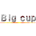 Ｂｉｇ ｃｕｐ ()