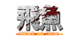 飛魚 (attack on titan)