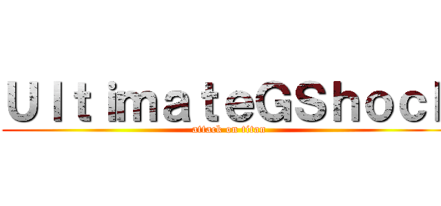 ＵｌｔｉｍａｔｅＧＳｈｏｃｋ (attack on titan)