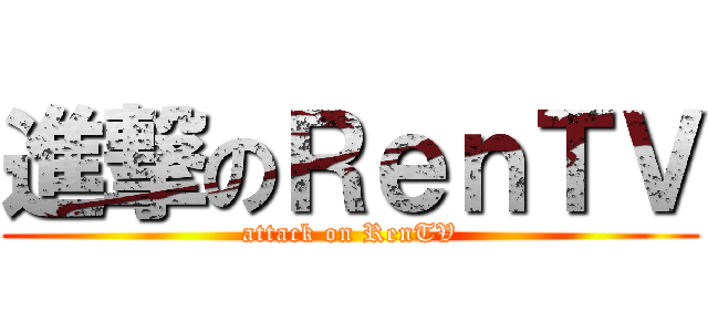 進撃のＲｅｎＴＶ (attack on RenTV)