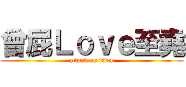 曾屁Ｌｏｖｅ至堯 (attack on titan)