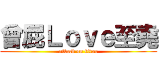 曾屁Ｌｏｖｅ至堯 (attack on titan)