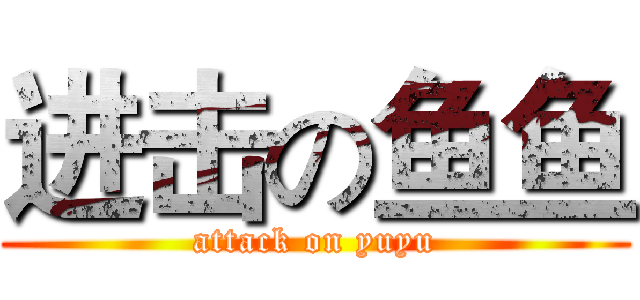 进击の鱼鱼 (attack on yuyu)