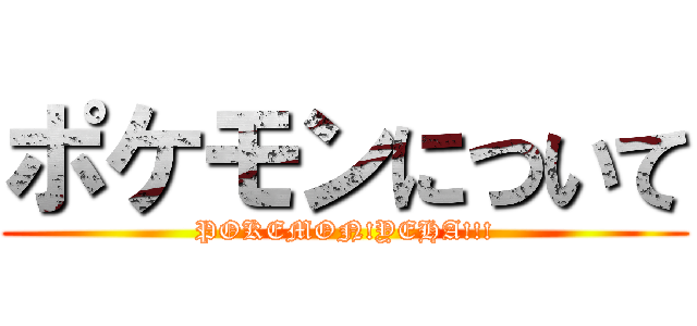 ポケモンについて (POKEMON!YEHA!!!)