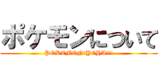 ポケモンについて (POKEMON!YEHA!!!)