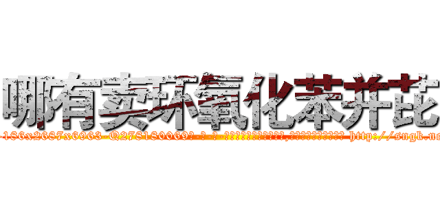 哪有卖环氧化苯并芘 (哪有卖环氧化苯并芘【电-186x2687x6963-Q278180069元-吉-药-业】我们做的是长期生意,靠的是老客户长期支持 http://sngk.net/tjfLsK
)