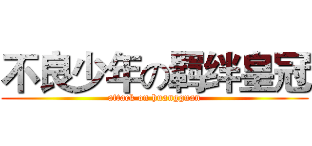 不良少年の羁绊皇冠 (attack on huangguan)