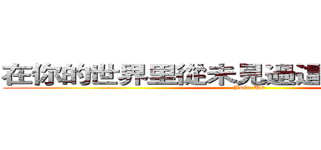 在你的世界里從未見過這麼多優秀的人 (Join Us)
